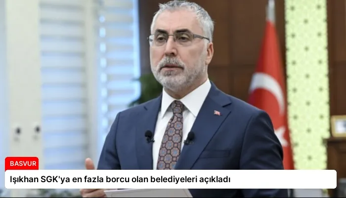 Işıkhan SGK’ya en fazla borcu olan belediyeleri açıkladı