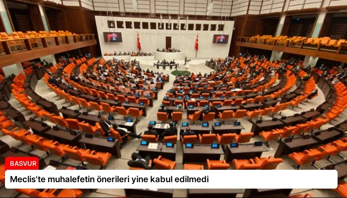 Meclis’te muhalefetin önerileri yine kabul edilmedi