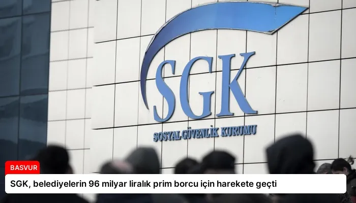 SGK, belediyelerin 96 milyar liralık prim borcu için harekete geçti