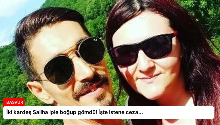 İki kardeş Saliha iple boğup gömdü! İşte istene ceza…