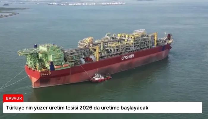 Türkiye’nin yüzer üretim tesisi 2026’da üretime başlayacak