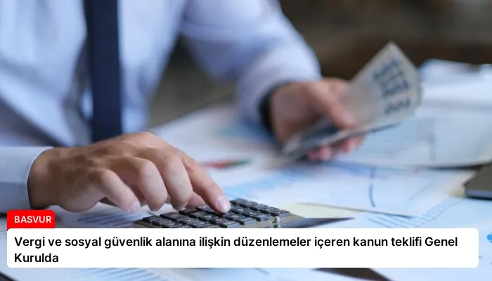 Vergi ve sosyal güvenlik alanına ilişkin düzenlemeler içeren kanun teklifi Genel Kurulda