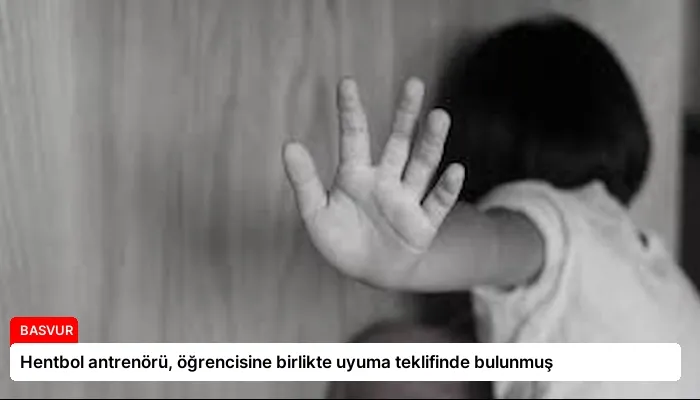 Hentbol antrenörü, öğrencisine birlikte uyuma teklifinde bulunmuş