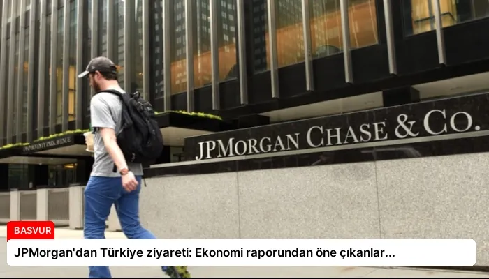 JPMorgan’dan Türkiye ziyareti: Ekonomi raporundan öne çıkanlar…