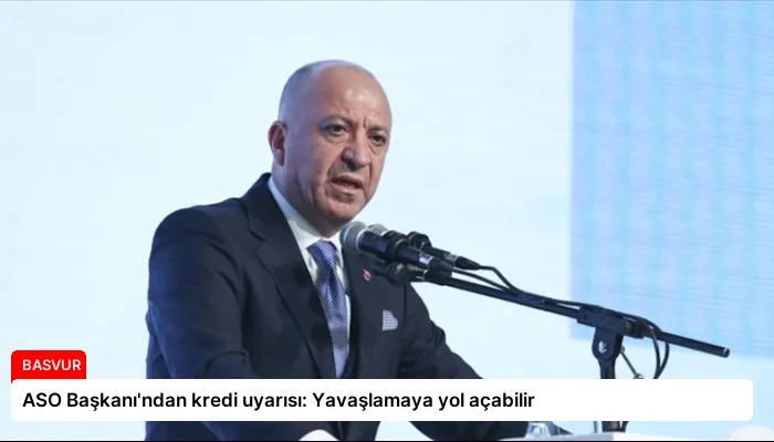 ASO Başkanı’ndan kredi uyarısı: Yavaşlamaya yol açabilir