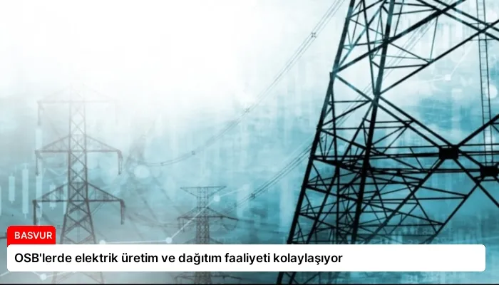 OSB’lerde elektrik üretim ve dağıtım faaliyeti kolaylaşıyor