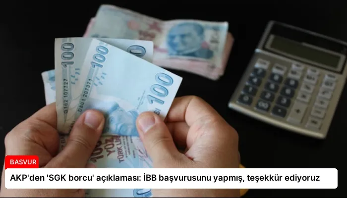 AKP’den ‘SGK borcu’ açıklaması: İBB başvurusunu yapmış, teşekkür ediyoruz