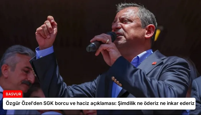 Özgür Özel’den SGK borcu ve haciz açıklaması: Şimdilik ne öderiz ne inkar ederiz
