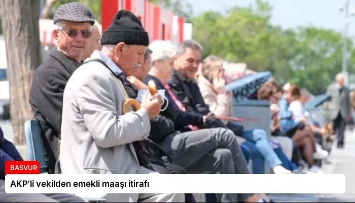 AKP’li vekilden emekli maaşı itirafı