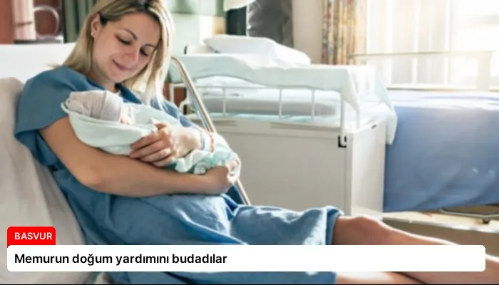 Memurun doğum yardımını budadılar