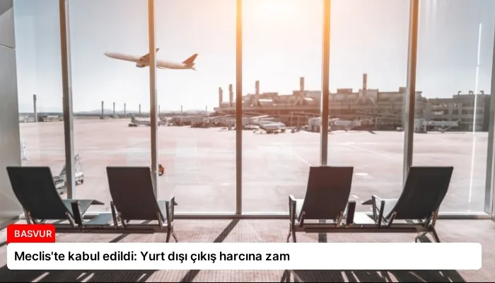 Meclis’te kabul edildi: Yurt dışı çıkış harcına zam