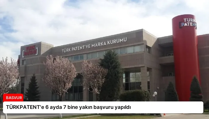 TÜRKPATENT’e 6 ayda 7 bine yakın başvuru yapıldı