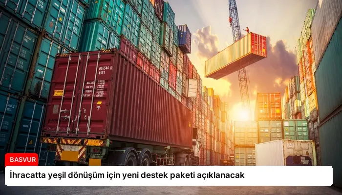 İhracatta yeşil dönüşüm için yeni destek paketi açıklanacak