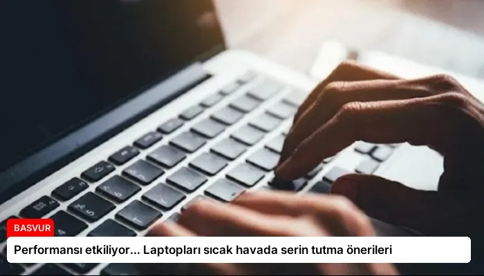 Performansı etkiliyor… Laptopları sıcak havada serin tutma önerileri