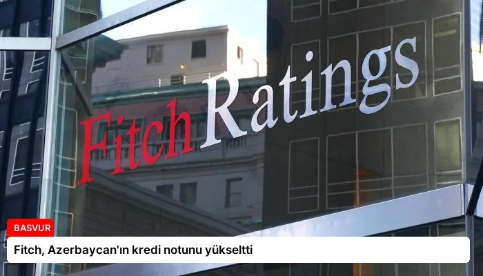 Fitch, Azerbaycan’ın kredi notunu yükseltti