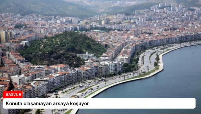 Konuta ulaşamayan arsaya koşuyor
