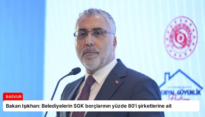 Bakan Işıkhan: Belediyelerin SGK borçlarının yüzde 80’i şirketlerine ait