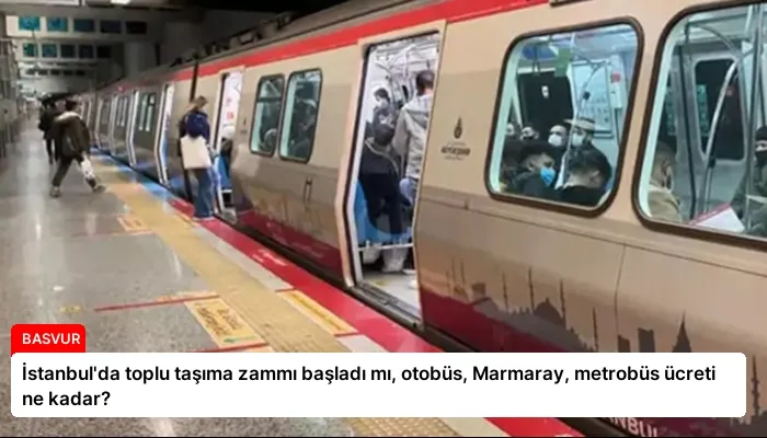 İstanbul’da toplu taşıma zammı başladı mı, otobüs, Marmaray, metrobüs ücreti ne kadar?