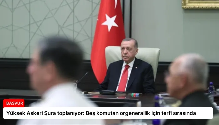Yüksek Askeri Şura toplanıyor: Beş komutan orgenerallik için terfi sırasında