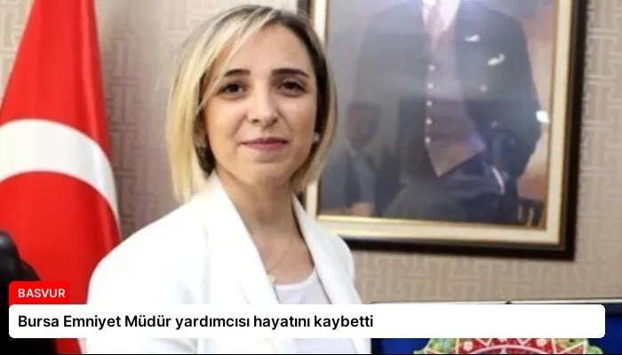 Bursa Emniyet Müdür yardımcısı hayatını kaybetti