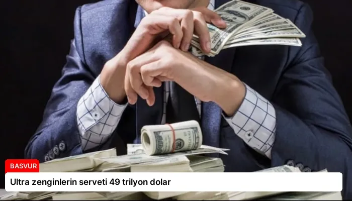 Ultra zenginlerin serveti 49 trilyon dolar