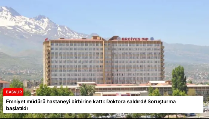 Emniyet müdürü hastaneyi birbirine kattı: Doktora saldırdı! Soruşturma başlatıldı