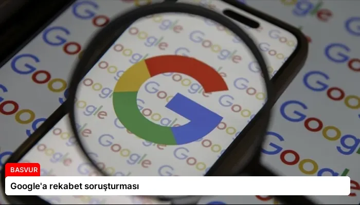 Google’a rekabet soruşturması