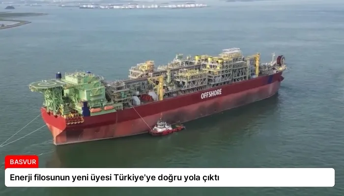Enerji filosunun yeni üyesi Türkiye’ye doğru yola çıktı
