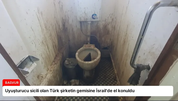 Uyuşturucu sicili olan Türk şirketin gemisine İsrail’de el konuldu