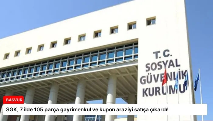 SGK, 7 ilde 105 parça gayrimenkul ve kupon araziyi satışa çıkardı!
