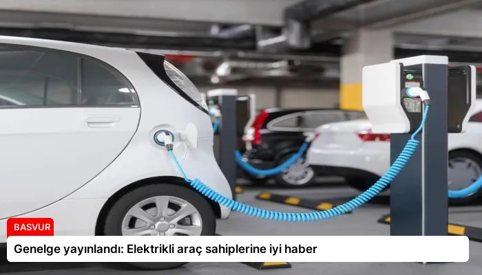 Genelge yayınlandı: Elektrikli araç sahiplerine iyi haber