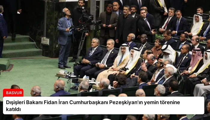 Dışişleri Bakanı Fidan İran Cumhurbaşkanı Pezeşkiyan’ın yemin törenine katıldı