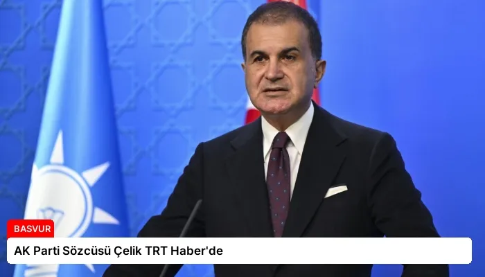 AK Parti Sözcüsü Çelik TRT Haber’de