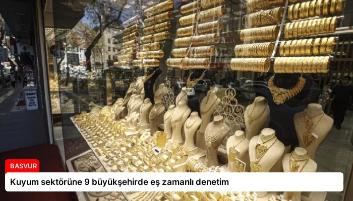 Kuyum sektörüne 9 büyükşehirde eş zamanlı denetim
