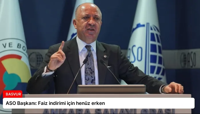 ASO Başkanı: Faiz indirimi için henüz erken