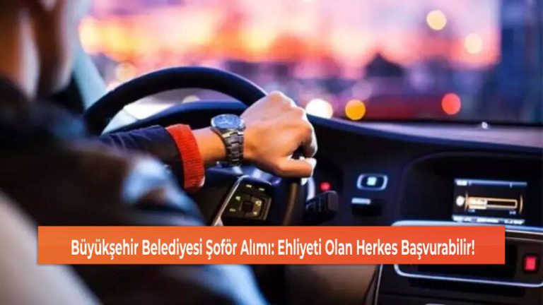 Büyükşehir Belediyesi Şoför Alımı: Ehliyeti Olan Herkes Başvurabilir!