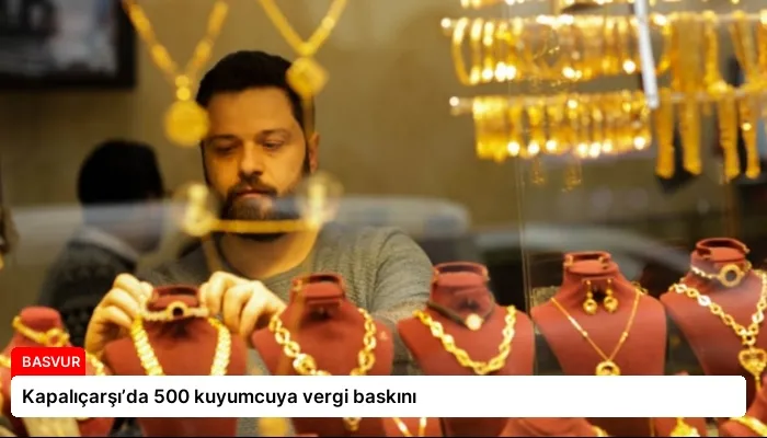Kapalıçarşı’da 500 kuyumcuya vergi baskını