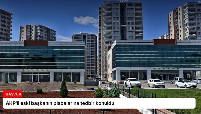 AKP’li eski başkanın plazalarına tedbir konuldu