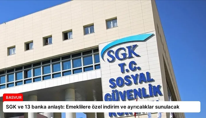 SGK ve 13 banka anlaştı: Emeklilere özel indirim ve ayrıcalıklar sunulacak