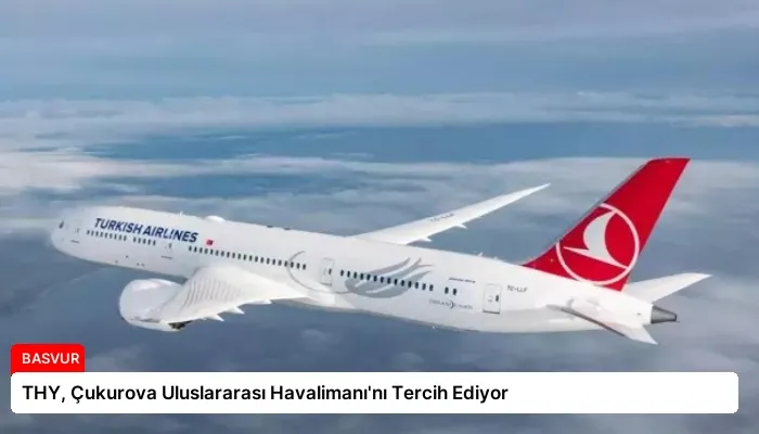 THY, Çukurova Uluslararası Havalimanı’nı Tercih Ediyor