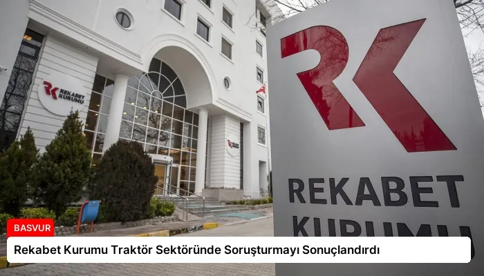 Rekabet Kurumu Traktör Sektöründe Soruşturmayı Sonuçlandırdı