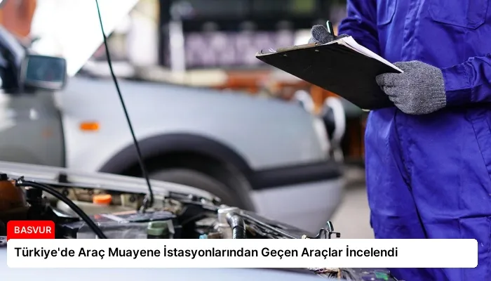 Türkiye’de Araç Muayene İstasyonlarından Geçen Araçlar İncelendi