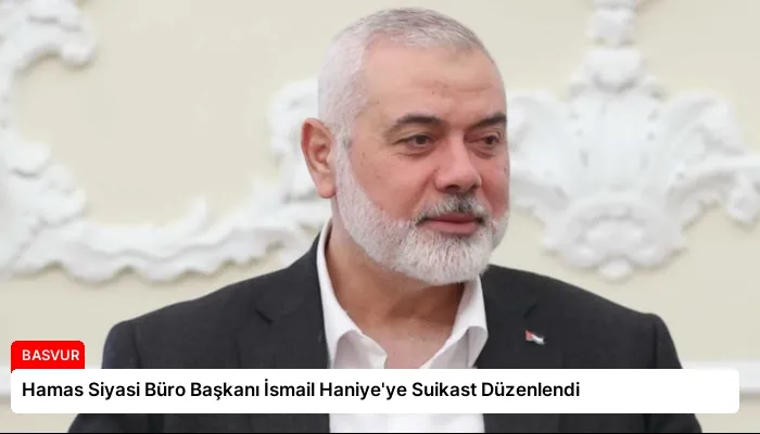 Hamas Siyasi Büro Başkanı İsmail Haniye’ye Suikast Düzenlendi