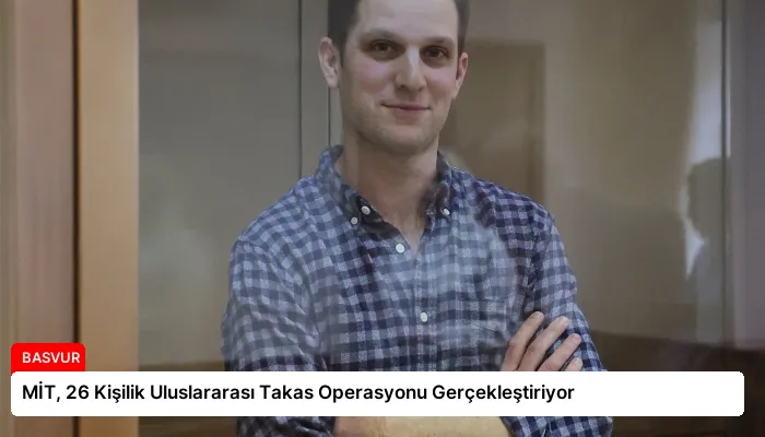 MİT, 26 Kişilik Uluslararası Takas Operasyonu Gerçekleştiriyor