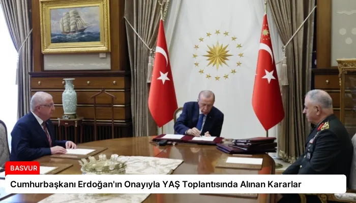 Cumhurbaşkanı Erdoğan’ın Onayıyla YAŞ Toplantısında Alınan Kararlar