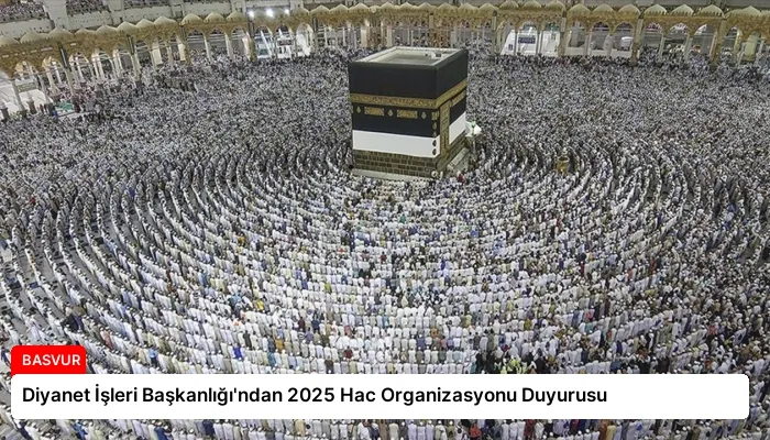 Diyanet İşleri Başkanlığı’ndan 2025 Hac Organizasyonu Duyurusu