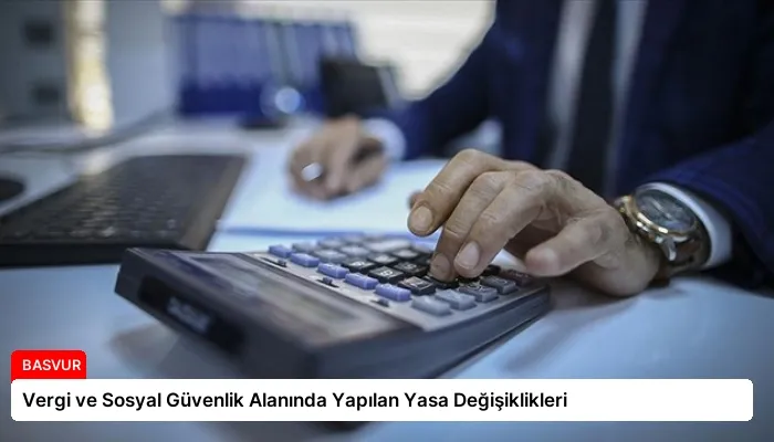 Vergi ve Sosyal Güvenlik Alanında Yapılan Yasa Değişiklikleri