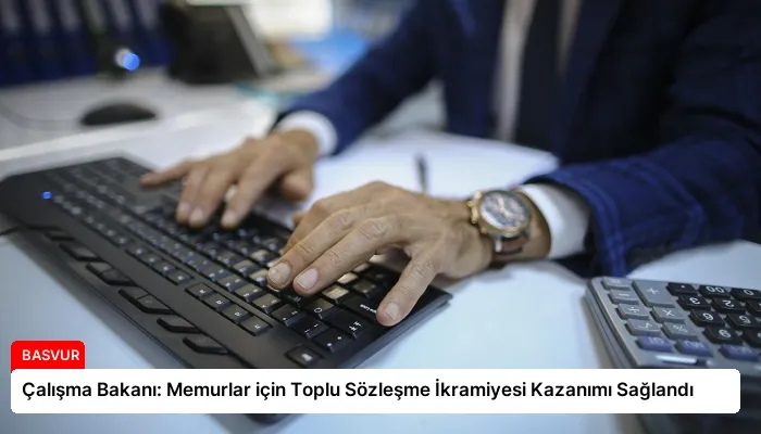 Çalışma Bakanı: Memurlar için Toplu Sözleşme İkramiyesi Kazanımı Sağlandı