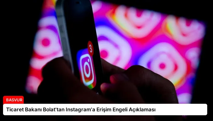 Ticaret Bakanı Bolat’tan Instagram’a Erişim Engeli Açıklaması