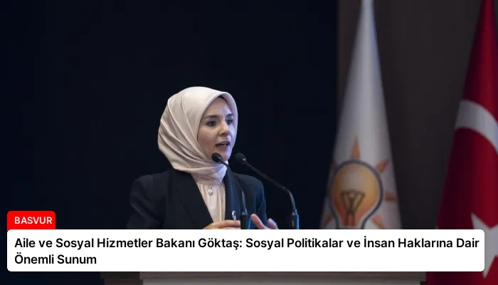 Aile ve Sosyal Hizmetler Bakanı Göktaş: Sosyal Politikalar ve İnsan Haklarına Dair Önemli Sunum